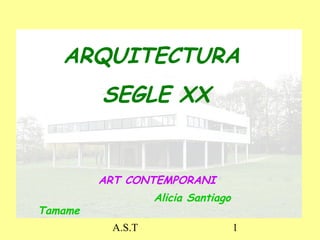 A.S.T 1
ARQUITECTURA
SEGLE XX
Alicia Santiago
Tamame
ART CONTEMPORANI
 
