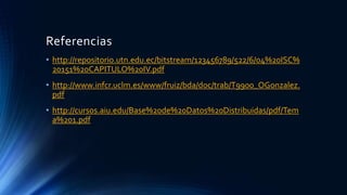 Referencias
• http://repositorio.utn.edu.ec/bitstream/123456789/522/6/04%20ISC%
20151%20CAPITULO%20IV.pdf
• http://www.infcr.uclm.es/www/fruiz/bda/doc/trab/T9900_OGonzalez.
pdf
• http://cursos.aiu.edu/Base%20de%20Datos%20Distribuidas/pdf/Tem
a%201.pdf
 