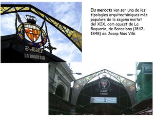 Els mercats van ser una de les
tipologies arquitectòniques més
populars de la segona meitat
del XIX, com aquest de La
Boqu...