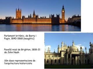 Parlament britànic, de Barry i
Pugin, 1840-1868 (neogòtic)



Pavelló reial de Brighton, 1818-21
de John Nash


Són dues r...