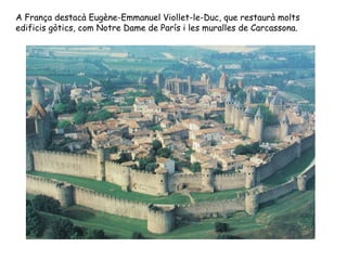 A França destacà Eugène-Emmanuel Viollet-le-Duc, que restaurà molts
edificis gòtics, com Notre Dame de París i les muralle...