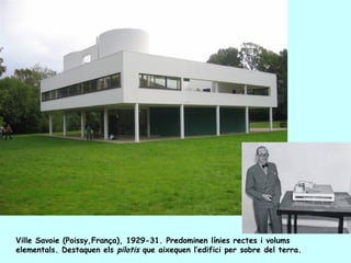 Ville Savoie (Poissy,França), 1929-31. Predominen línies rectes i volums
elementals. Destaquen els pilotis que aixequen l’...