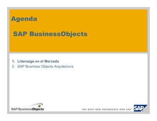 Agenda

SAP BusinessObjects



1. Liderazgo en el Mercado
2. SAP Business Objects Arquitectura
 