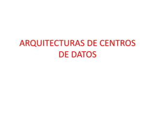 ARQUITECTURAS DE CENTROS
DE DATOS
 