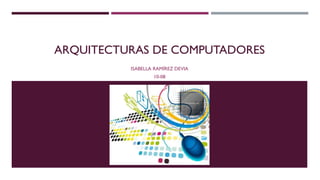 ARQUITECTURAS DE COMPUTADORES
ISABELLA RAMÍREZ DEVIA
10-08
 