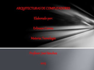 ARQUITECTURASDE COMPUTADORES
Elaborado por:
Erlinson Correa
Materia: Tecnología
Profesor: JoséSánchez
2015
 