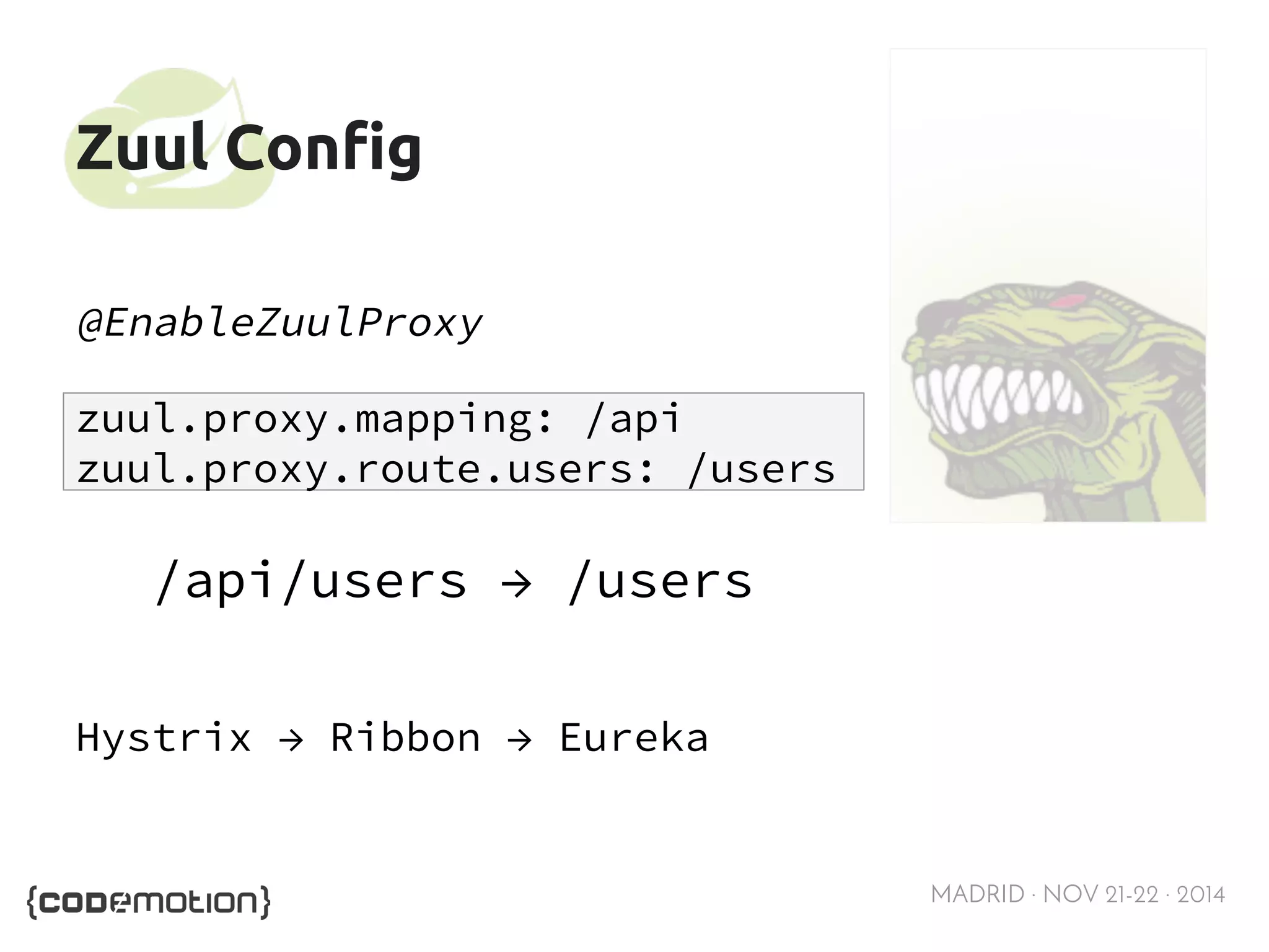 MADRID · NOV 21-22 · 2014 
Zuul Config 
@EnableZuulProxy 
zuul.proxy.mapping: /api 
zuul.proxy.route.users: /users 
/api/users → /users 
Hystrix → Ribbon → Eureka 
 