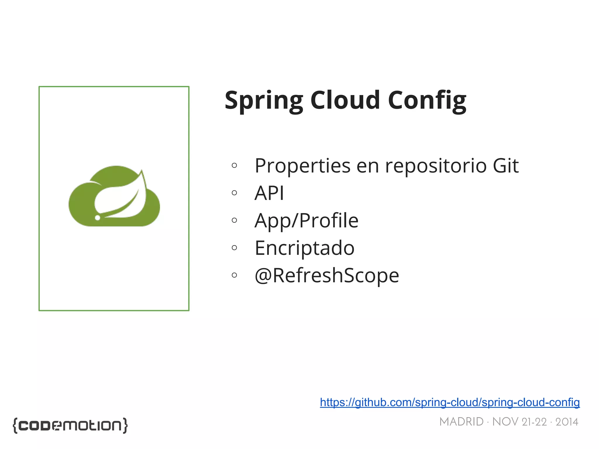 Spring Cloud Config 
∘ Properties en repositorio Git 
∘ API 
∘ App/Profile 
∘ Encriptado 
∘ @RefreshScope 
https://github.com/spring-cloud/spring-cloud-config 
MADRID · NOV 21-22 · 2014 
 