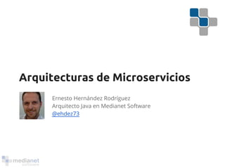 Arquitecturas de Microservicios 
Ernesto Hernández Rodríguez 
Arquitecto Java en Medianet Software 
@ehdez73 
 