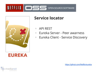 EUREKA 
Service locator 
∘ API REST 
∘ Eureka Server - Peer awarness 
∘ Eureka Client - Service Discovery 
https://github.com/Netflix/eureka 
 
