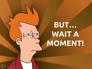 BUT… 
WAIT A 
MOMENT! 
 