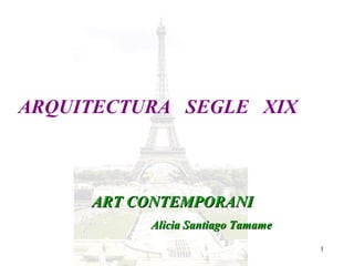 A.S.T 1
ARQUITECTURA SEGLE XIX
ART CONTEMPORANIART CONTEMPORANI
Alicia Santiago TamameAlicia Santiago Tamame
 