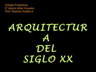 Colegio Forjadores.
8° básico Artes Visuales.
Prof: Wladimir Padilla A.




  ARQUITECTUR
       A
      DEL
    SIGLO XX
 