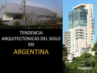 TENDENCIA
ARQUITECTONICAS DEL SIGLO
XXI
ARGENTINA
PIERBLACK
PIERBLACK
 