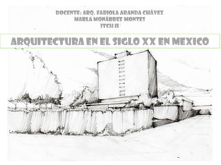 Arquitectura en el Siglo XX en MEXICO
Docente: Arq. Fabiola Aranda Chávez
Marla Monárrez Montes
ITCH II
 