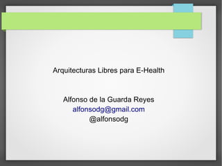 Arquitecturas Libres para E-Health



   Alfonso de la Guarda Reyes
      alfonsodg@gmail.com
           @alfonsodg
 