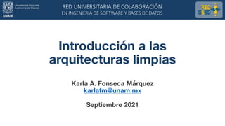 Introducción a las
arquitecturas limpias
Karla A. Fonseca Márquez
karlafm@unam.mx
Septiembre 2021
 