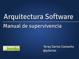 Arquitectura Software
Manual de supervivencia
Yeray Darias Camacho
@ydarias
 