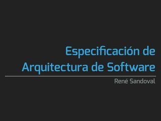 Especiﬁcación de
Arquitectura de Software
René Sandoval
 