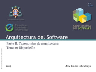 Arquitectura del SoftwareEscueladeIngenieríaInformáticaUniversidaddeOviedo
Arquitectura del Software
Parte II. Taxonomías de arquitectura
Tema 2: Disposición
Jose Emilio Labra Gayo2013
Universidad de Oviedo
 