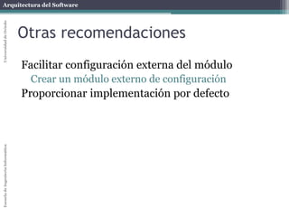 Arquitectura del SoftwareEscueladeIngenieríaInformáticaUniversidaddeOviedo
Otras recomendaciones
Facilitar configuración externa del módulo
Crear un módulo externo de configuración
Proporcionar implementación por defecto
 