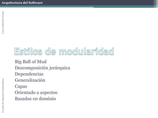 Arquitectura del SoftwareEscueladeIngenieríaInformáticaUniversidaddeOviedo
Big Ball of Mud
Descomposición jerárquica
Dependencias
Generalización
Capas
Orientado a aspectos
Basados en dominio
 