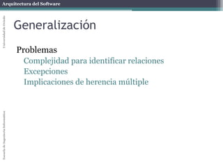 Arquitectura del SoftwareEscueladeIngenieríaInformáticaUniversidaddeOviedo
Generalización
Problemas
Complejidad para identificar relaciones
Excepciones
Implicaciones de herencia múltiple
 