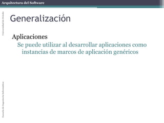 Arquitectura del SoftwareEscueladeIngenieríaInformáticaUniversidaddeOviedo
Generalización
Aplicaciones
Se puede utilizar al desarrollar aplicaciones como
instancias de marcos de aplicación genéricos
 