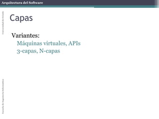 Arquitectura del SoftwareEscueladeIngenieríaInformáticaUniversidaddeOviedo
Capas
Variantes:
Máquinas virtuales, APIs
3-capas, N-capas
 