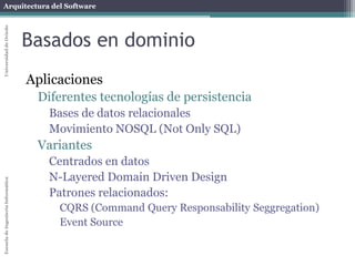 Arquitectura del SoftwareEscueladeIngenieríaInformáticaUniversidaddeOviedo
Orientación a Aspectos
Aplicaciones
AspectJ = Extensión de Java con AOP
Guice = Framework de inyección de dependencias
Spring = Marco de aplicaciones empresariales con
inyección de dependencias y AOP
Variantes
DCI (Data-Context-Interaction): Se centra en
identificar roles a partir de los casos de uso
 