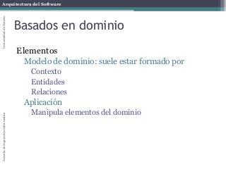 Arquitectura del SoftwareEscueladeIngenieríaInformáticaUniversidaddeOviedo
Basados en dominio
Elementos
Modelo de dominio: suele estar formado por
Contexto
Entidades
Relaciones
Aplicación
Manipula elementos del dominio
 