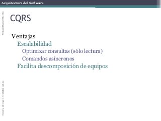 Arquitectura del SoftwareEscueladeIngenieríaInformáticaUniversidaddeOviedo
CQRS
Ventajas
Escalabilidad
Optimizar consultas (sólo lectura)
Comandos asíncronos
Facilita descomposición de equipos
 