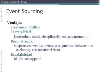 Arquitectura del SoftwareEscueladeIngenieríaInformáticaUniversidaddeOviedo
Event Sourcing
Ventajas
Tolerancia a fallos
Trazabilidad
Determinar estado de aplicación en cada momento
Reconstrucción
Si aparecen eventos erróneos, se pueden deshacer sus
acciones y reconstruir el resto
Escalabilidad
BD de sólo append
 