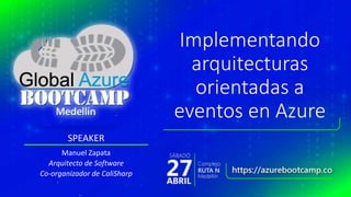SPEAKER
Implementando
arquitecturas
orientadas a
eventos en Azure
Manuel Zapata
Arquitecto de Software
Co-organizador de CaliSharp
 