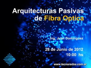 Arquitecturas Pasivas
      de Fibra Optica

           Ing. Juan Dominguez


         28 de Junio de 2012
                   10:00 hs
 