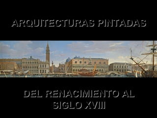 ARQUITECTURAS PINTADAS DEL RENACIMIENTO AL SIGLO XVIII 