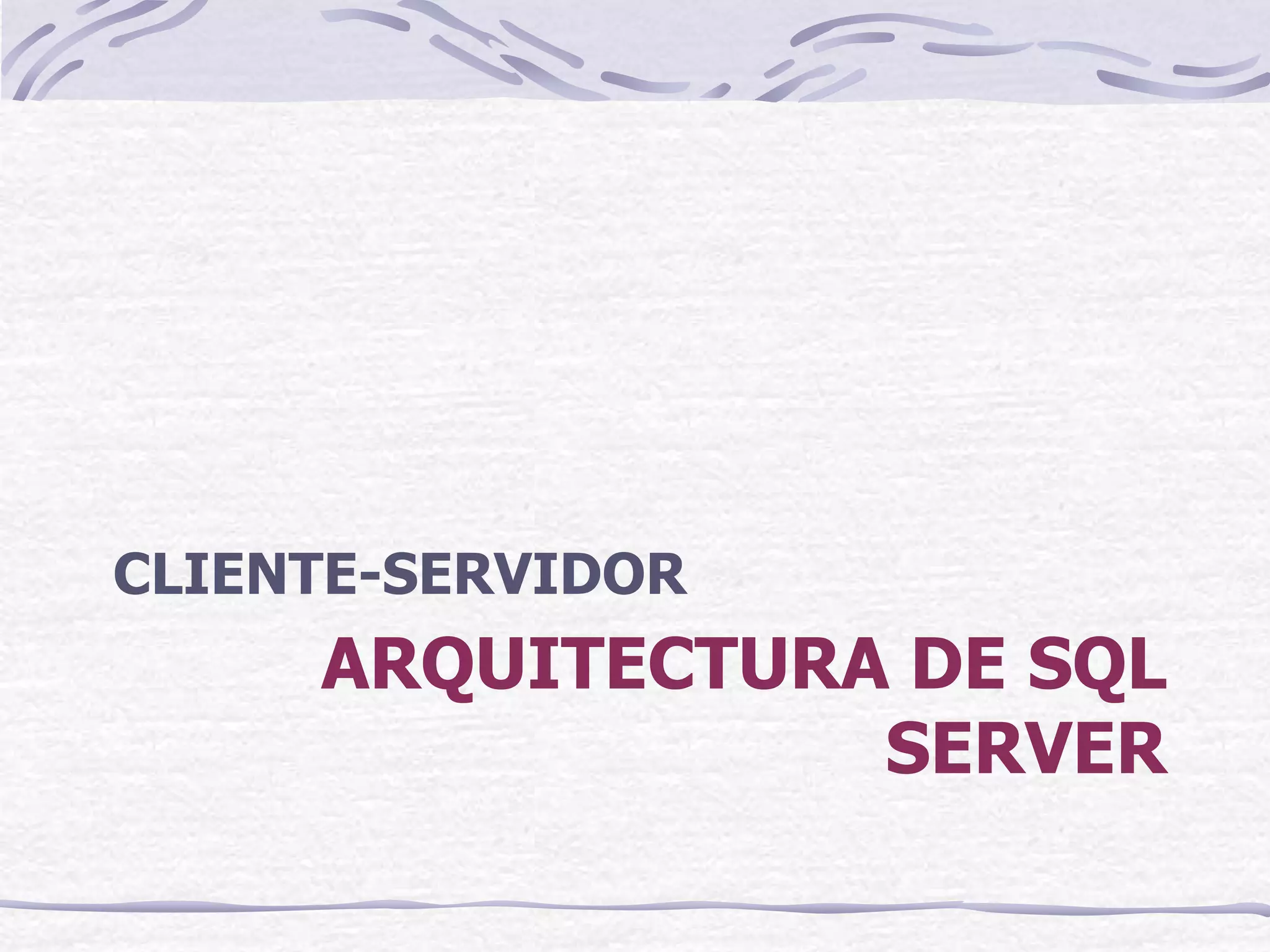 CLIENTE-SERVIDOR
     ARQUITECTURA DE SQL
                 SERVER
 
