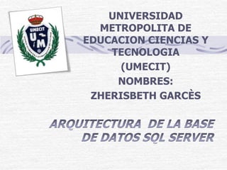UNIVERSIDAD
  METROPOLITA DE
EDUCACION CIENCIAS Y
    TECNOLOGIA
      (UMECIT)
     NOMBRES:
 ZHERISBETH GARCÈS
 