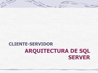 CLIENTE-SERVIDOR
     ARQUITECTURA DE SQL
                 SERVER
 