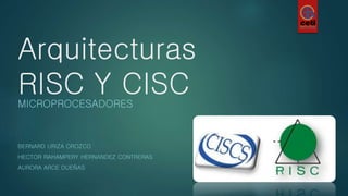 Arquitecturas
RISC Y CISCMICROPROCESADORES
BERNARD URIZA OROZCO
HECTOR RAHAMPERY HERNANDEZ CONTRERAS
AURORA ARCE DUEÑAS
 