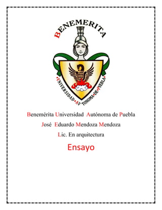 Benemérita Universidad Autónoma de Puebla
     José Eduardo Mendoza Mendoza
           Lic. En arquitectura

               Ensayo
 