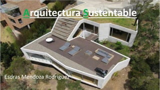 Arquitectura Sustentable
Esdras Mendoza Rodríguez
 