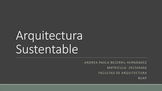 Arquitectura
Sustentable
ANDREA PAOLA BECERRIL HERNÁNDEZ
MATRICULA: 201504466
FACULTAD DE ARQUITECTURA
BUAP
 