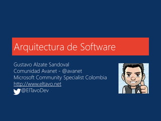 Arquitectura de Software 
Gustavo Alzate Sandoval 
Comunidad Avanet - @avanet 
Microsoft Community Specialist Colombia 
http://www.eltavo.net 
@ElTavoDev 
 