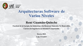 Arquitecturas Software de
Varios Niveles
René Guamán-Quinche
Facultad de la Energía, las Industrias y los Recursos Naturales No Renovables
Carrera de Ingeniería en Sistemas/Computación
Enero, 2022
Loja, Ecuador
 