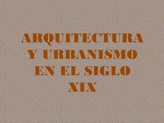 ARQUITECTURA
Y URBANISMO
EN EL SIGLO
XIX
 