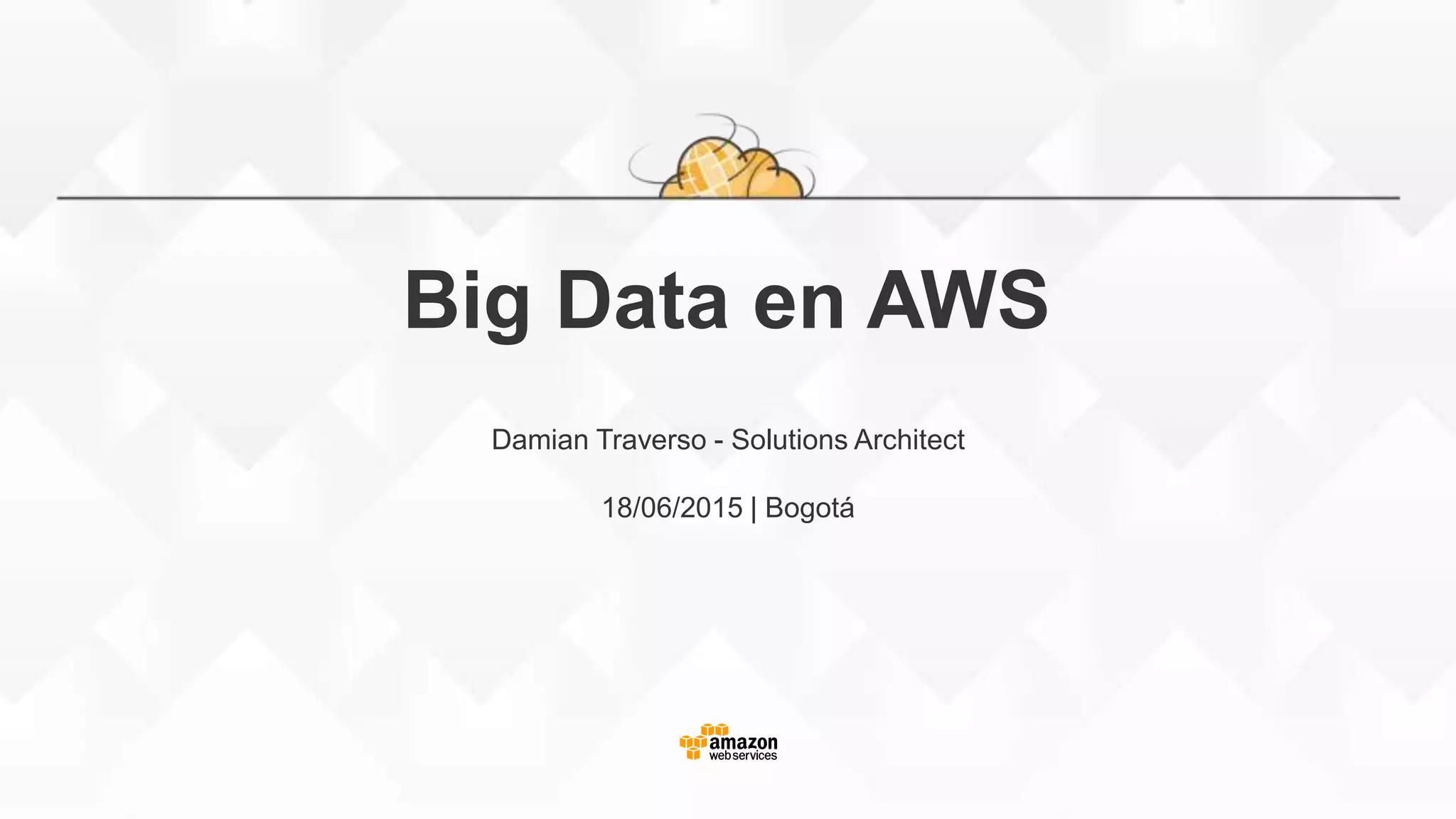 Big Data en AWS
Damian Traverso - Solutions Architect
18/06/2015 | Bogotá
 