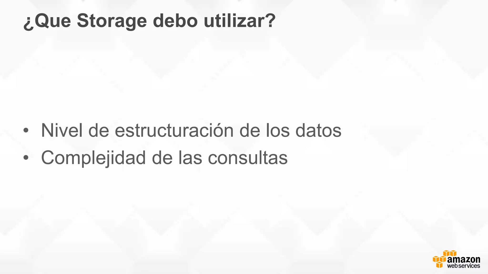 ¿Que Storage debo utilizar?
• Nivel de estructuración de los datos
• Complejidad de las consultas
 