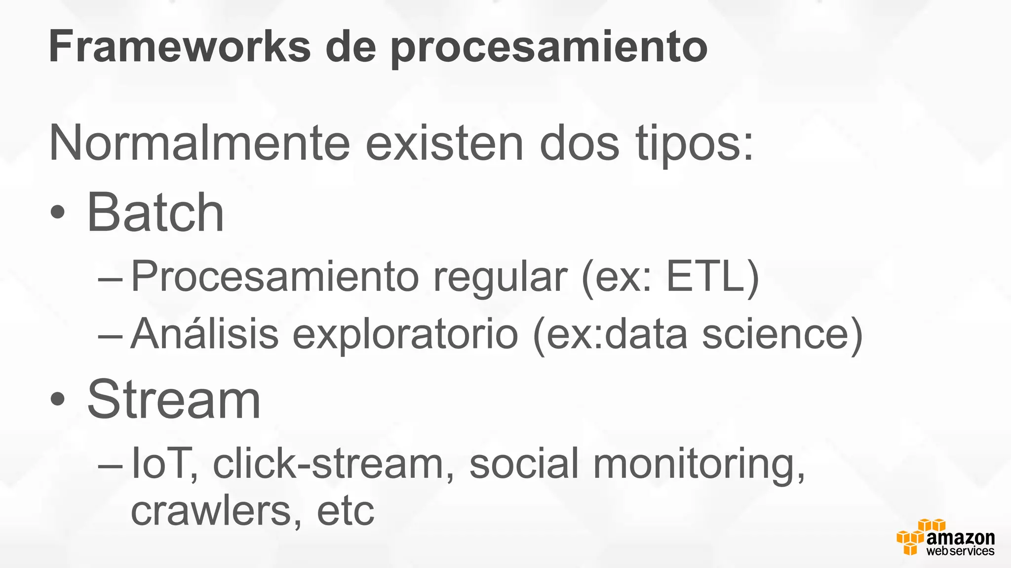 Frameworks de procesamiento
Normalmente existen dos tipos:
• Batch
– Procesamiento regular (ex: ETL)
– Análisis exploratorio (ex:data science)
• Stream
– IoT, click-stream, social monitoring,
crawlers, etc
 