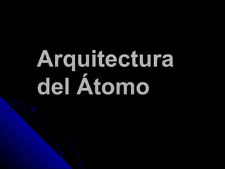 ArquitecturaArquitectura
del Átomodel Átomo
 
